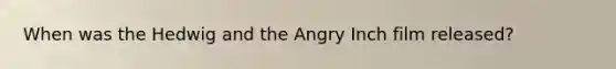 When was the Hedwig and the Angry Inch film released?