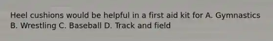 Heel cushions would be helpful in a first aid kit for A. Gymnastics B. Wrestling C. Baseball D. Track and field