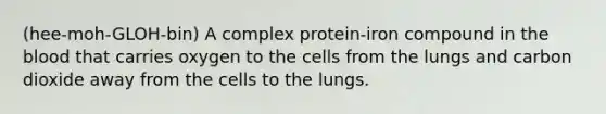 (hee-moh-GLOH-bin) A complex protein-iron compound in the blood that carries oxygen to the cells from the lungs and carbon dioxide away from the cells to the lungs.