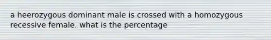 a heerozygous dominant male is crossed with a homozygous recessive female. what is the percentage