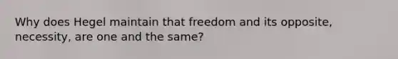 Why does Hegel maintain that freedom and its opposite, necessity, are one and the same?