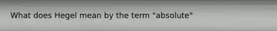 What does Hegel mean by the term "absolute"