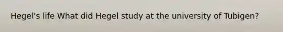 Hegel's life What did Hegel study at the university of Tubigen?