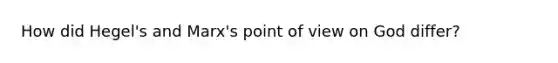 How did Hegel's and Marx's point of view on God differ?