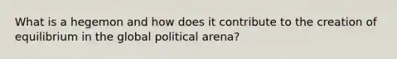 What is a hegemon and how does it contribute to the creation of equilibrium in the global political arena?