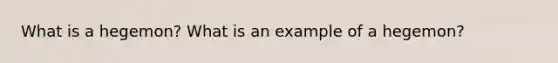 What is a hegemon? What is an example of a hegemon?