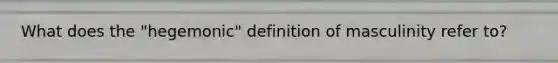 What does the "hegemonic" definition of masculinity refer to?