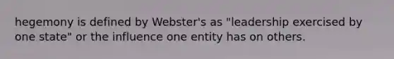 hegemony is defined by Webster's as "leadership exercised by one state" or the influence one entity has on others.