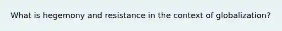 What is hegemony and resistance in the context of globalization?