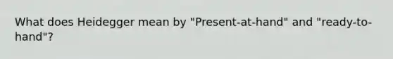 What does Heidegger mean by "Present-at-hand" and "ready-to-hand"?