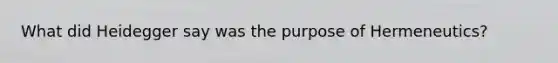 What did Heidegger say was the purpose of Hermeneutics?