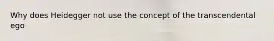 Why does Heidegger not use the concept of the transcendental ego