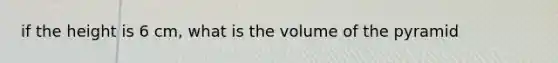 if the height is 6 cm, what is the volume of the pyramid