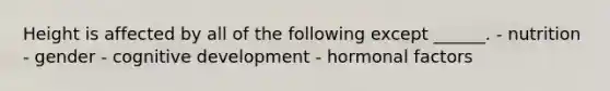 Height is affected by all of the following except ______. - nutrition - gender - cognitive development - hormonal factors