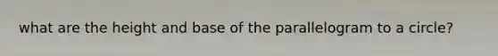 what are the height and base of the parallelogram to a circle?