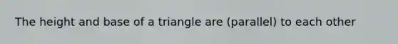 The height and base of a triangle are (parallel) to each other