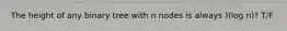 The height of any binary tree with n nodes is always )(log n)? T/F