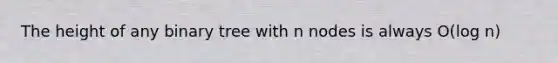 The height of any binary tree with n nodes is always O(log n)