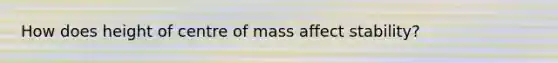 How does height of centre of mass affect stability?