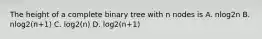 The height of a complete binary tree with n nodes is A. nlog2n B. nlog2(n+1) C. log2(n) D. log2(n+1)