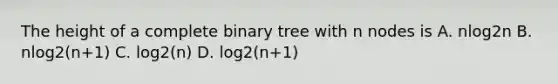 The height of a complete binary tree with n nodes is A. nlog2n B. nlog2(n+1) C. log2(n) D. log2(n+1)