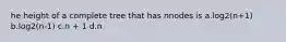 he height of a complete tree that has nnodes is a.log2(n+1) b.log2(n-1) c.n + 1 d.n