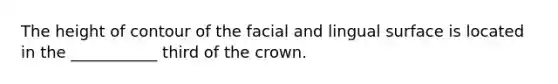 The height of contour of the facial and lingual surface is located in the ___________ third of the crown.