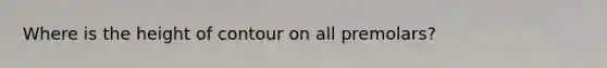 Where is the height of contour on all premolars?