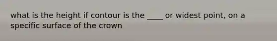 what is the height if contour is the ____ or widest point, on a specific surface of the crown