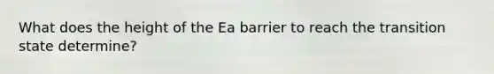 What does the height of the Ea barrier to reach the transition state determine?