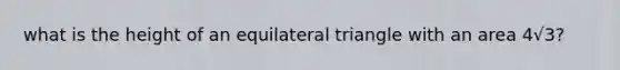 what is the height of an equilateral triangle with an area 4√3?