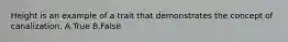 Height is an example of a trait that demonstrates the concept of canalization. A.True B.False
