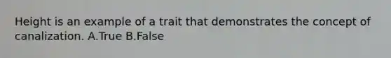 Height is an example of a trait that demonstrates the concept of canalization. A.True B.False