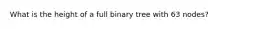 What is the height of a full binary tree with 63 nodes?