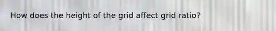 How does the height of the grid affect grid ratio?