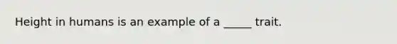 Height in humans is an example of a _____ trait.