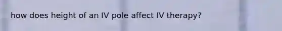 how does height of an IV pole affect IV therapy?