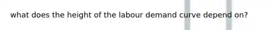 what does the height of the labour demand curve depend on?