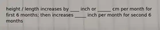 height / length increases by ____ inch or ______ cm per month for first 6 months; then increases _____ inch per month for second 6 months