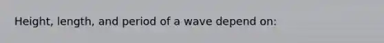 Height, length, and period of a wave depend on: