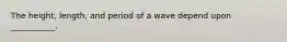 The height, length, and period of a wave depend upon ___________.