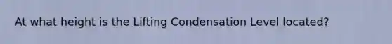At what height is the Lifting Condensation Level located?