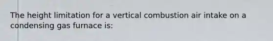 The height limitation for a vertical combustion air intake on a condensing gas furnace is: