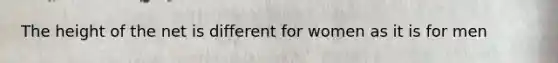 The height of the net is different for women as it is for men