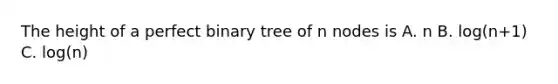 The height of a perfect binary tree of n nodes is A. n B. log(n+1) C. log(n)