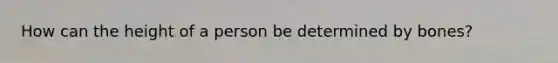 How can the height of a person be determined by bones?