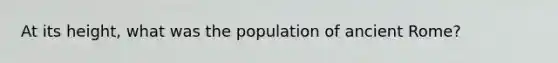 At its height, what was the population of ancient Rome?