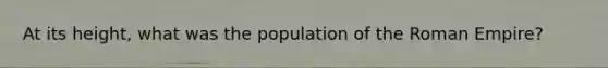 At its height, what was the population of the Roman Empire?