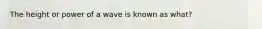 The height or power of a wave is known as what?