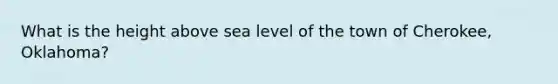 What is the height above sea level of the town of Cherokee, Oklahoma?